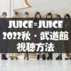 【配信・視聴方法】Juice=Juice・2022秋・日本武道館【テレ朝チャンネル生中継・スカ