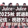 【配信・視聴方法】Juice=Juice・2025秋 日本武道館 Queen of Hearts Special Flush【